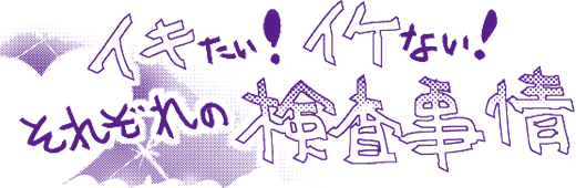 イキたい!イケない!それぞれの検査事情